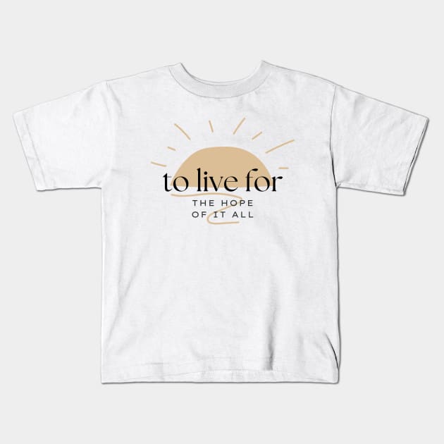 To Live For The Hope Of It All Kids T-Shirt by TayaDesign